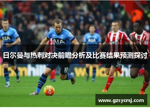 日尔曼与热刺对决前瞻分析及比赛结果预测探讨