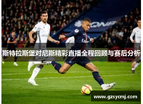 斯特拉斯堡对尼斯精彩直播全程回顾与赛后分析