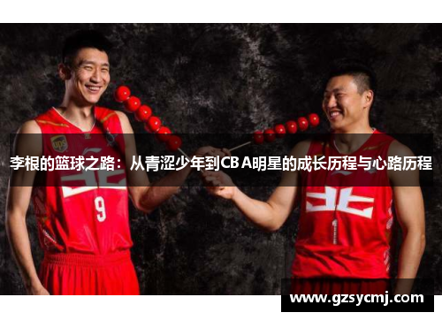 李根的篮球之路：从青涩少年到CBA明星的成长历程与心路历程