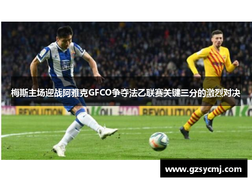 梅斯主场迎战阿雅克GFCO争夺法乙联赛关键三分的激烈对决