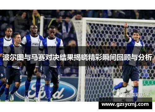 波尔图与马赛对决结果揭晓精彩瞬间回顾与分析