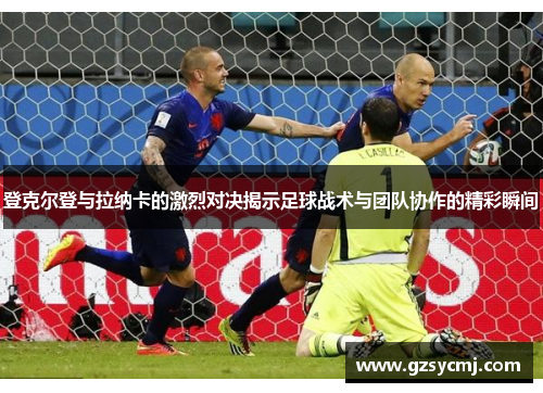 登克尔登与拉纳卡的激烈对决揭示足球战术与团队协作的精彩瞬间