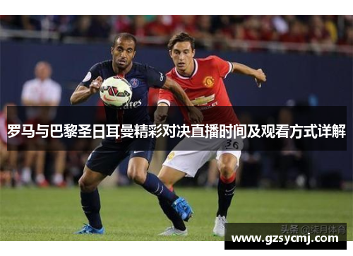 罗马与巴黎圣日耳曼精彩对决直播时间及观看方式详解